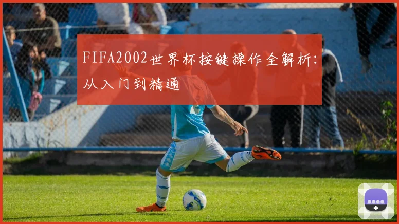 FIFA2002世界杯按键操作全解析：从入门到精通